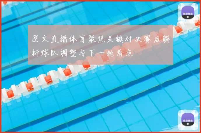 图文直播体育聚焦关键对决赛后解析球队调整与下一轮看点