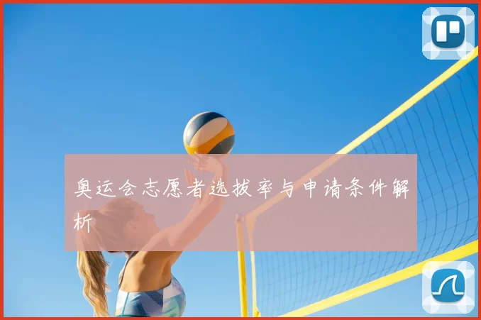奥运会志愿者选拔率与申请条件解析