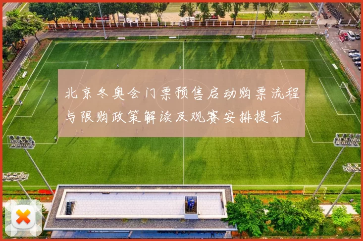 北京冬奥会门票预售启动购票流程与限购政策解读及观赛安排提示