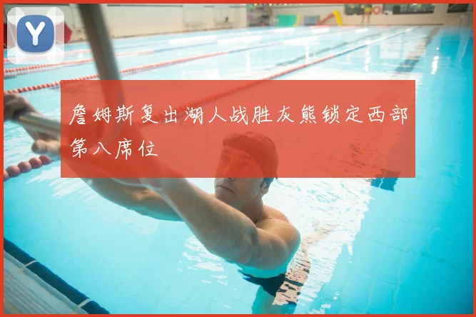 詹姆斯复出湖人战胜灰熊锁定西部第八席位