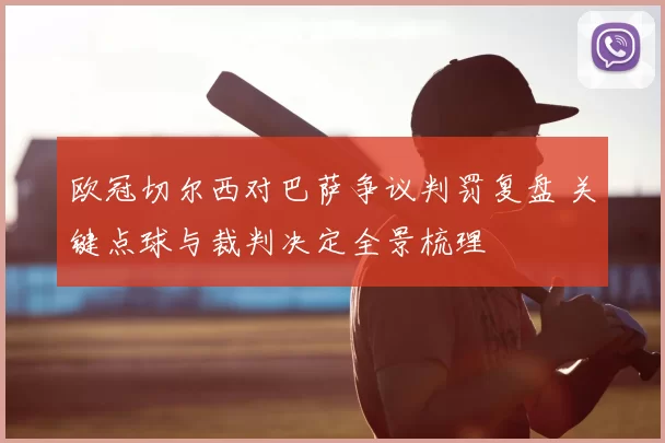 欧冠切尔西对巴萨争议判罚复盘 关键点球与裁判决定全景梳理