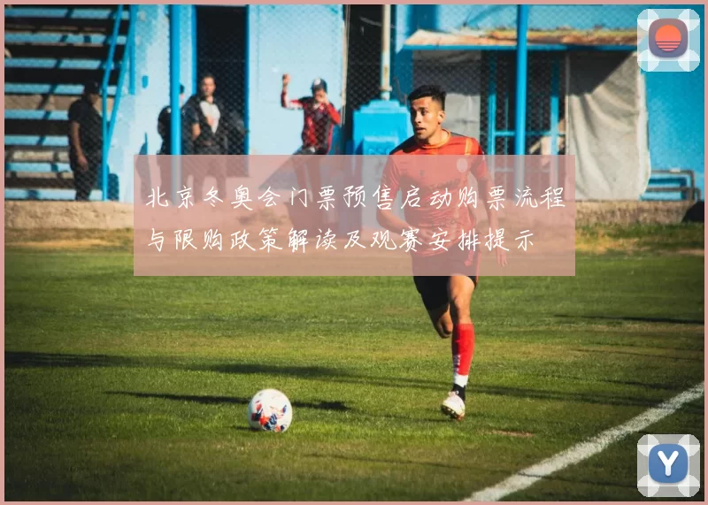 北京冬奥会门票预售启动购票流程与限购政策解读及观赛安排提示