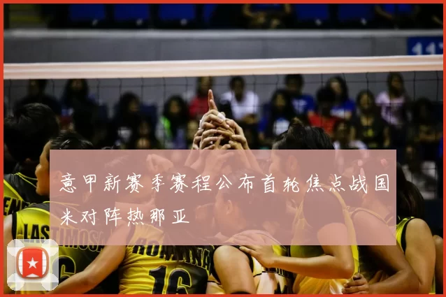 意甲新赛季赛程公布首轮焦点战国米对阵热那亚