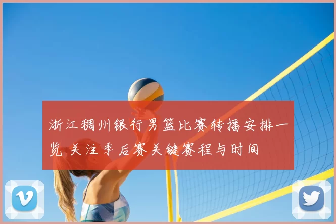 浙江稠州银行男篮比赛转播安排一览 关注季后赛关键赛程与时间