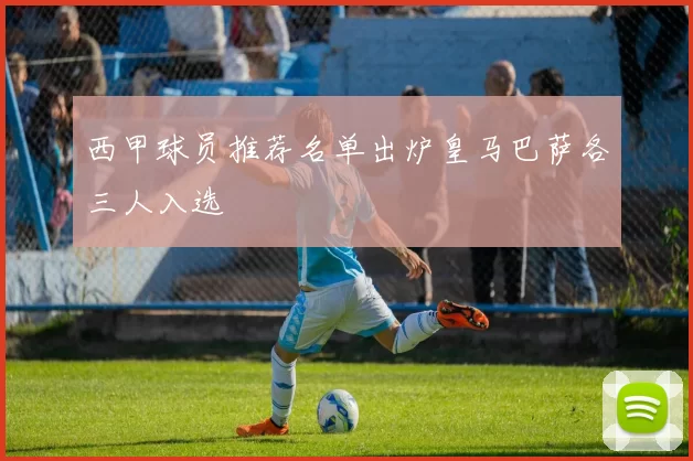 西甲球员推荐名单出炉皇马巴萨各三人入选