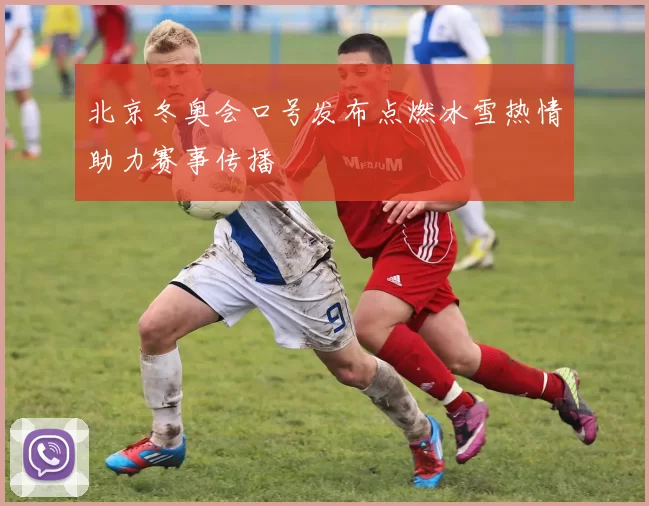 北京冬奥会口号发布点燃冰雪热情助力赛事传播