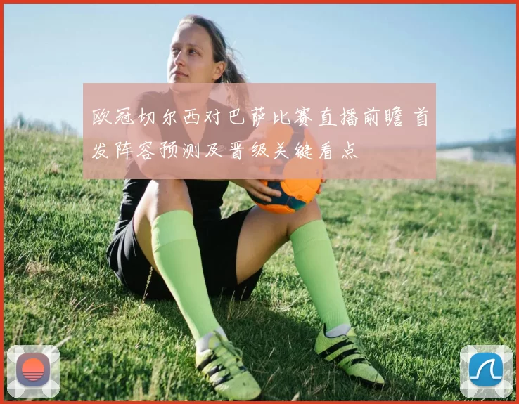 欧冠切尔西对巴萨比赛直播前瞻 首发阵容预测及晋级关键看点