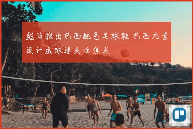 彪马推出巴西配色足球鞋 巴西元素设计成球迷关注焦点