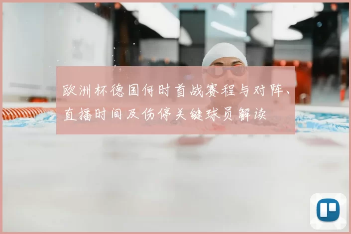 欧洲杯德国何时首战赛程与对阵、直播时间及伤停关键球员解读