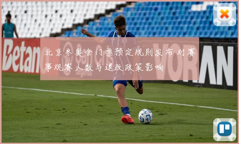 北京冬奥会门票预定规则发布 对赛事观赛人数与退改政策影响