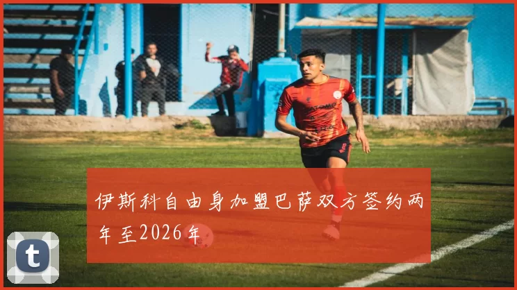伊斯科自由身加盟巴萨双方签约两年至2026年