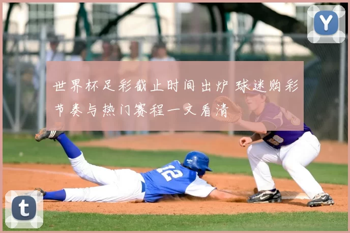 世界杯足彩截止时间出炉 球迷购彩节奏与热门赛程一文看清