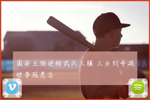 国安主场逆转武汉三镇 三分到手延续争冠悬念