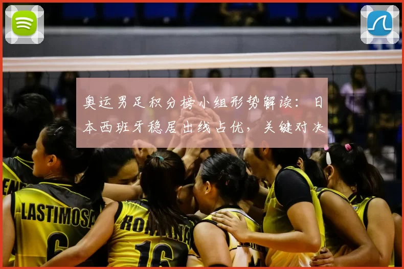 奥运男足积分榜小组形势解读：日本西班牙稳居出线占优，关键对决可定名次