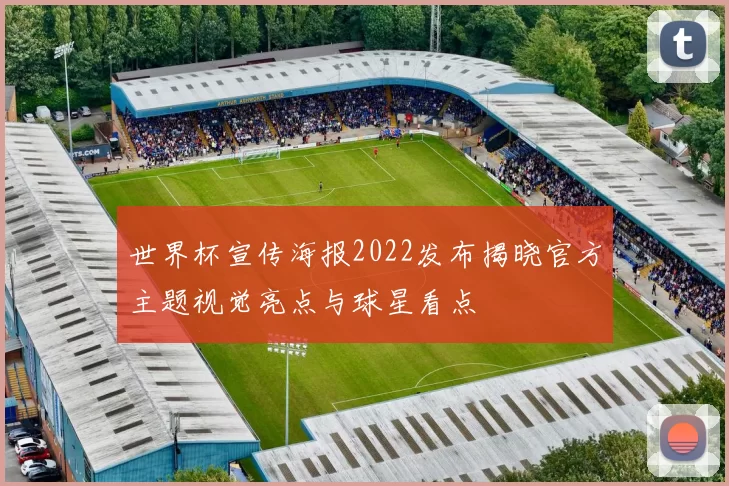 世界杯宣传海报2022发布揭晓官方主题视觉亮点与球星看点