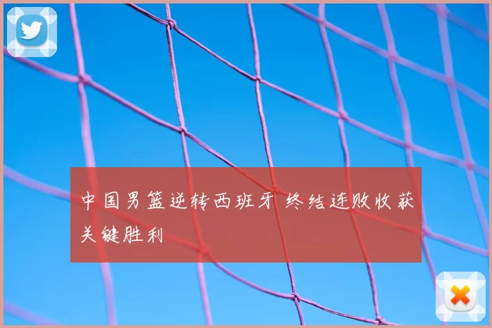 中国男篮逆转西班牙 终结连败收获关键胜利