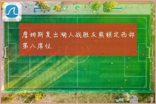 詹姆斯复出湖人战胜灰熊锁定西部第八席位