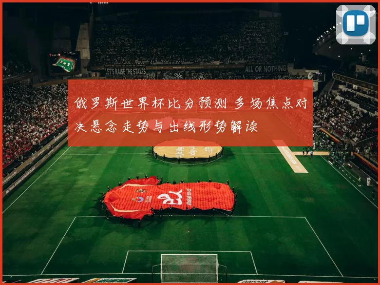 俄罗斯世界杯比分预测 多场焦点对决悬念走势与出线形势解读