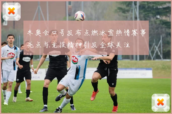 冬奥会口号发布点燃冰雪热情赛事亮点与竞技精神引发全球关注