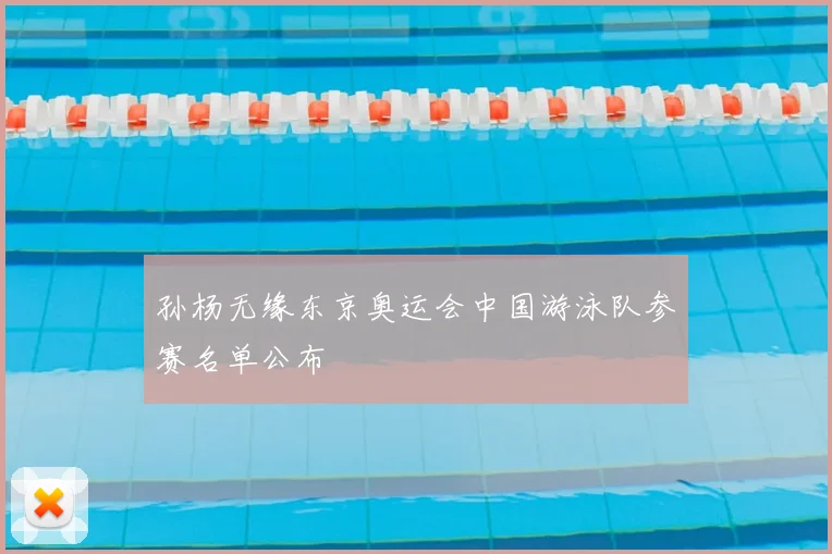 孙杨无缘东京奥运会中国游泳队参赛名单公布