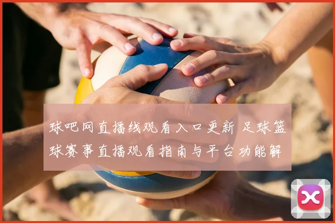 球吧网直播线观看入口更新 足球篮球赛事直播观看指南与平台功能解析