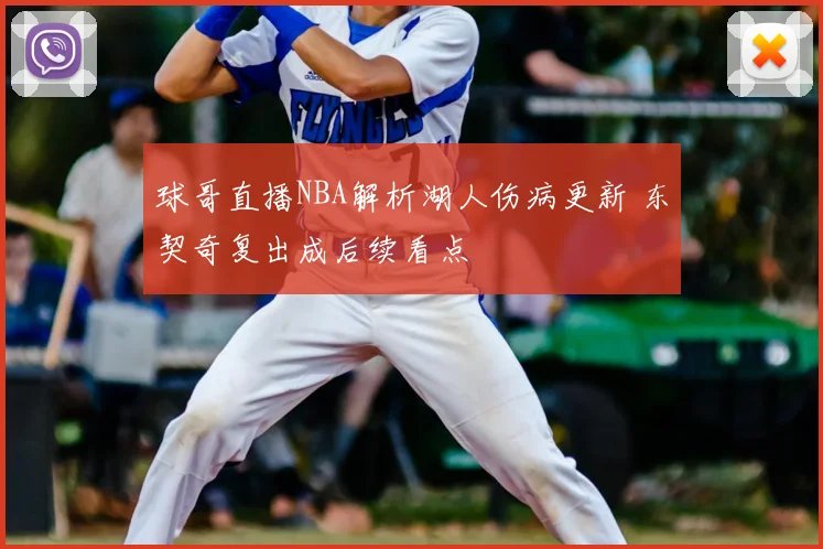 球哥直播NBA解析湖人伤病更新 东契奇复出成后续看点